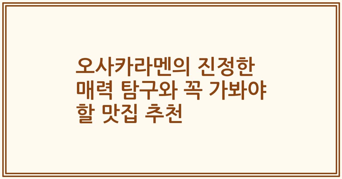 오사카라멘의 진정한 매력 탐구와 꼭 가봐야 할 맛집 추천