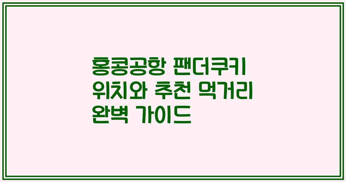 홍콩공항 팬더쿠키 위치와 추천 먹거리 완벽 가이드