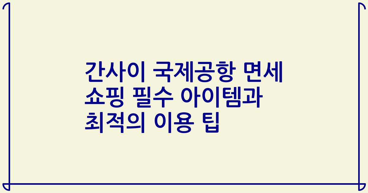 간사이 국제공항 면세 쇼핑 필수 아이템과 최적의 이용 팁