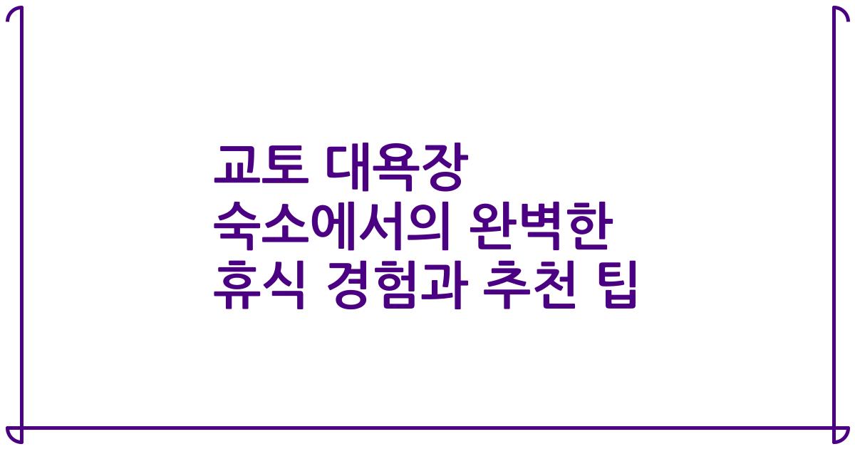 교토 대욕장 숙소에서의 완벽한 휴식 경험과 추천 팁