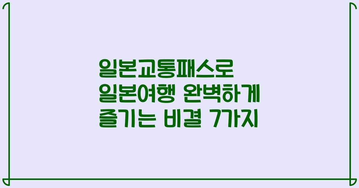 일본교통패스로 일본여행 완벽하게 즐기는 비결 7가지