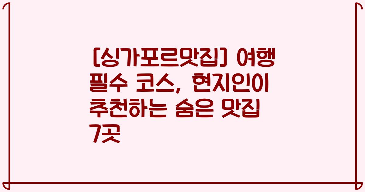 [싱가포르맛집] 여행 필수 코스, 현지인이 추천하는 숨은 맛집 7곳