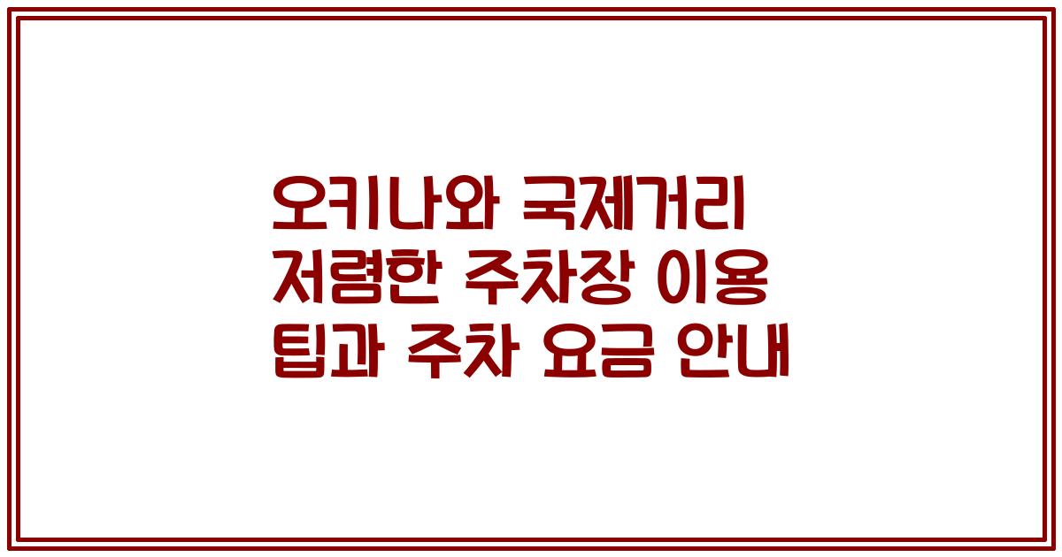 오키나와 국제거리 저렴한 주차장 이용 팁과 주차 요금 안내
