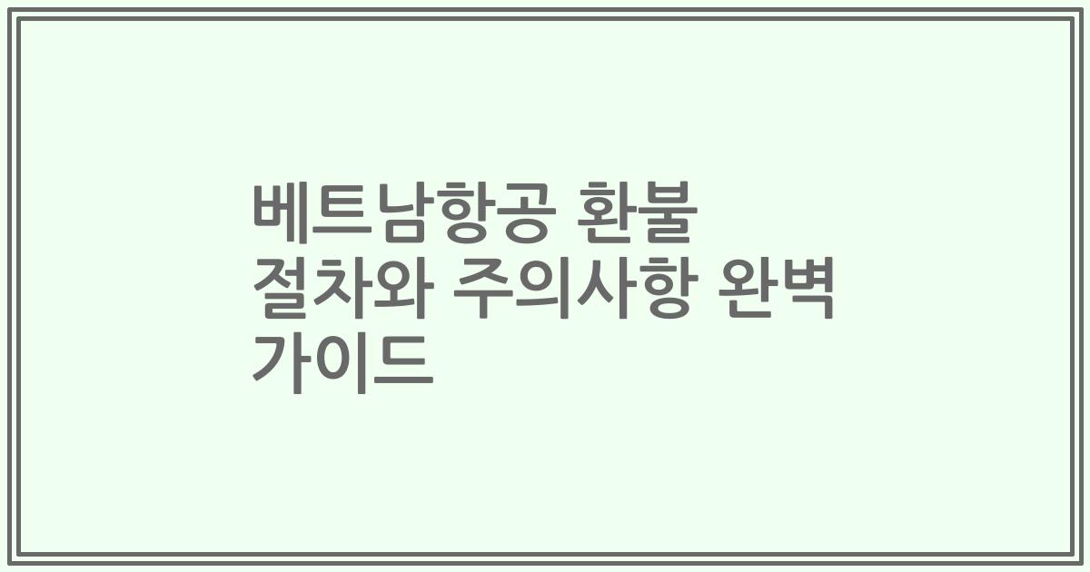 베트남항공 환불 절차와 주의사항 완벽 가이드