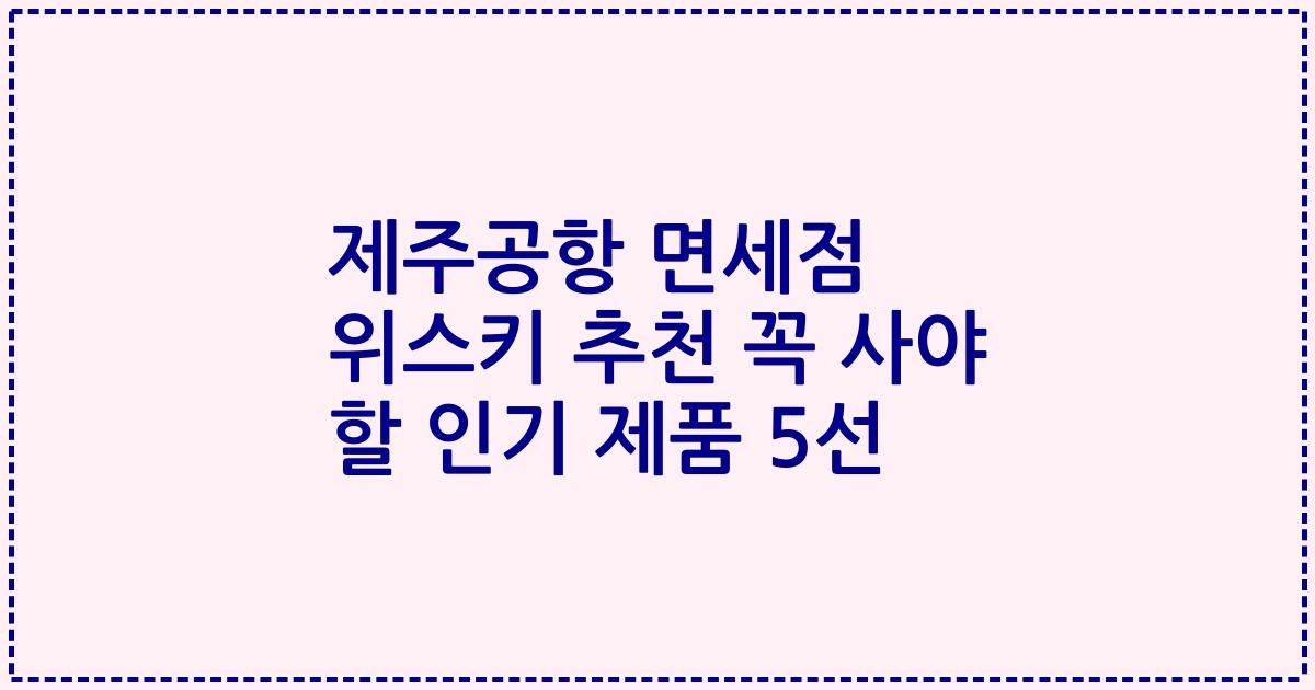 제주공항 면세점 위스키 추천 꼭 사야 할 인기 제품 5선