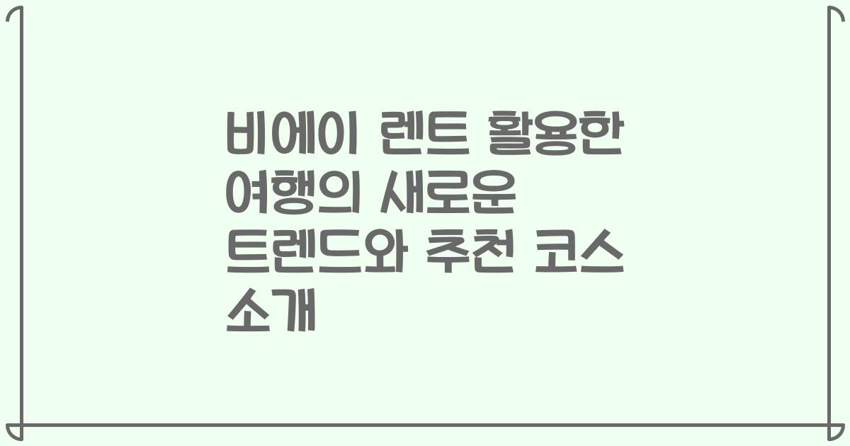 비에이 렌트 활용한 여행의 새로운 트렌드와 추천 코스 소개