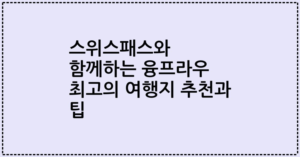 스위스패스와 함께하는 융프라우 최고의 여행지 추천과 팁