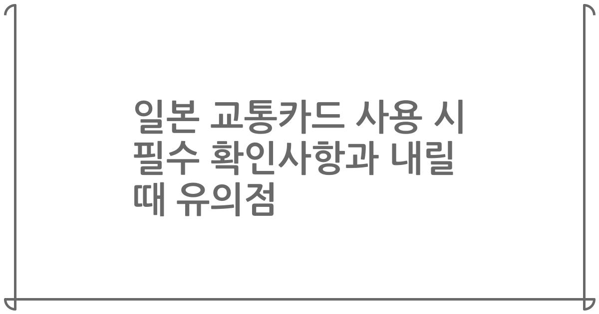 일본 교통카드 사용 시 필수 확인사항과 내릴 때 유의점