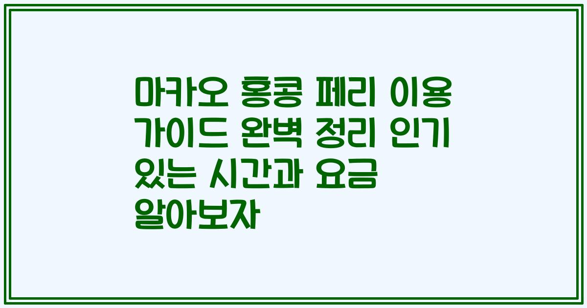 마카오 홍콩 페리 이용 가이드 완벽 정리 인기 있는 시간과 요금 알아보자