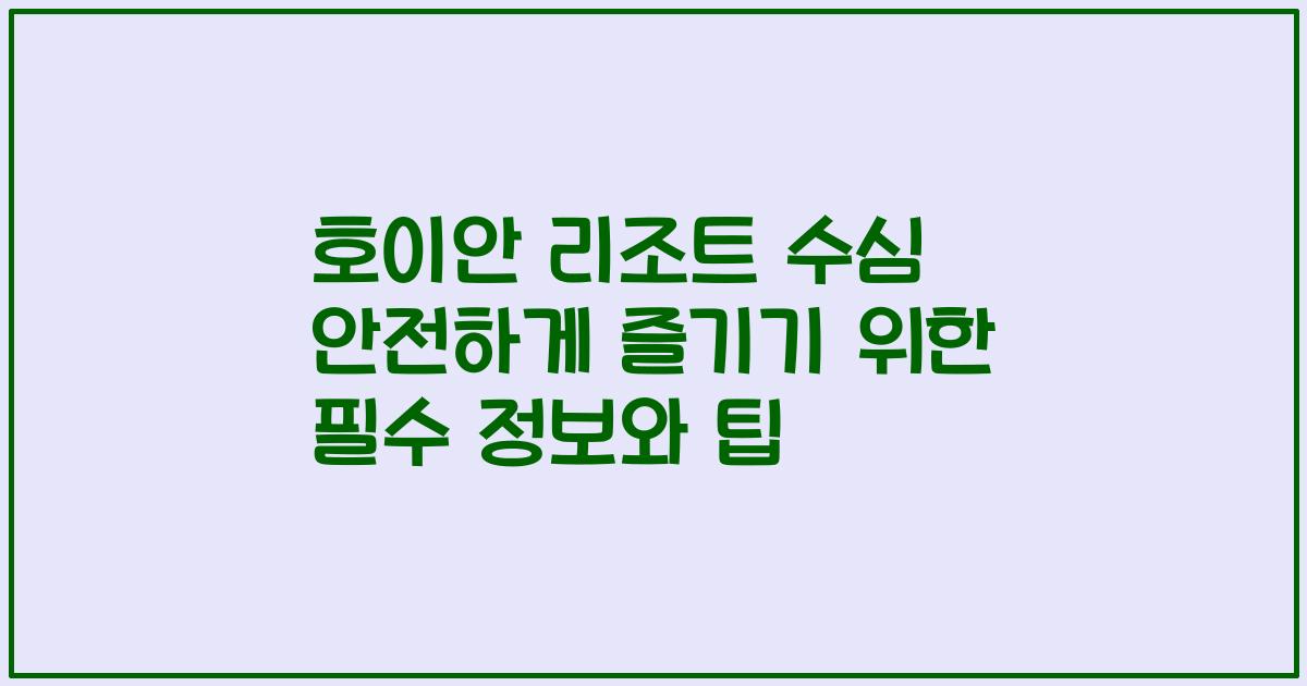 호이안 리조트 수심 안전하게 즐기기 위한 필수 정보와 팁