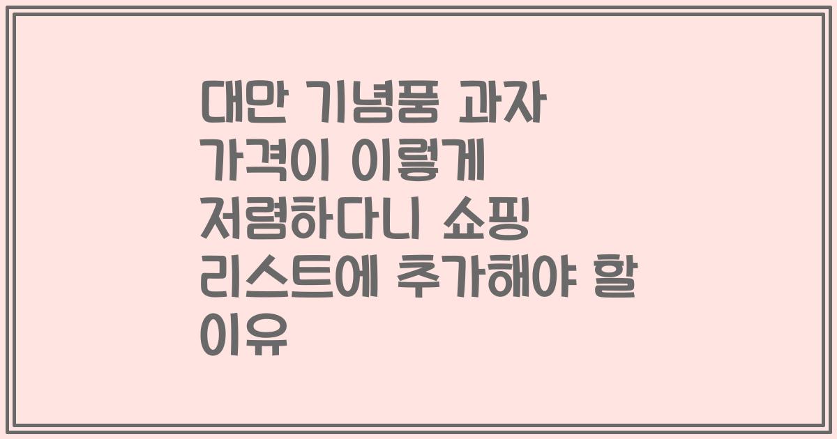 대만 기념품 과자 가격이 이렇게 저렴하다니 쇼핑 리스트에 추가해야 할 이유