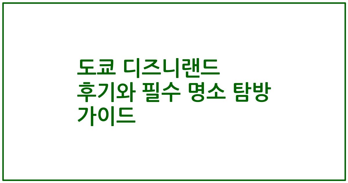 도쿄 디즈니랜드 후기와 필수 명소 탐방 가이드