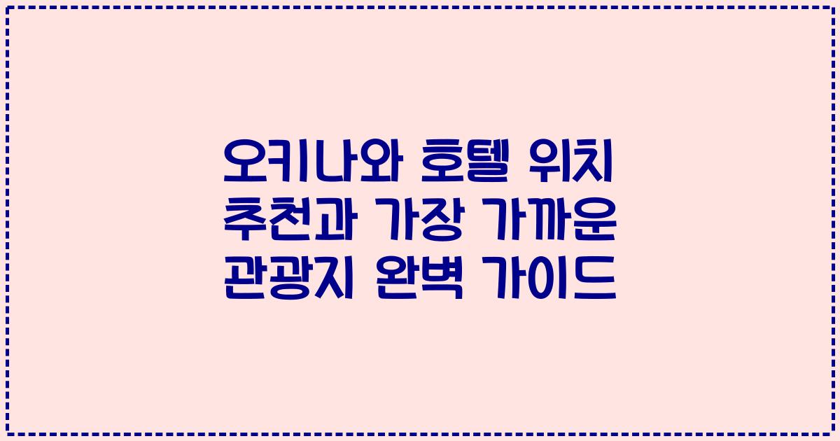 오키나와 호텔 위치 추천과 가장 가까운 관광지 완벽 가이드