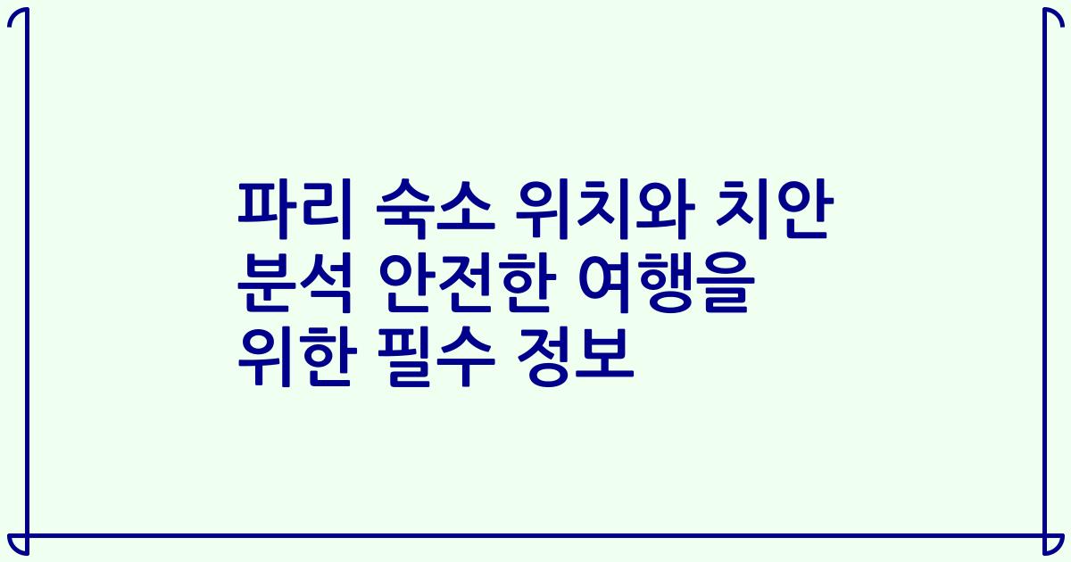 파리 숙소 위치와 치안 분석 안전한 여행을 위한 필수 정보