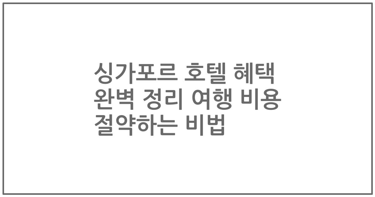 싱가포르 호텔 혜택 완벽 정리 여행 비용 절약하는 비법