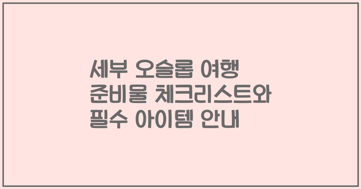 세부 오슬롭 여행 준비물 체크리스트와 필수 아이템 안내