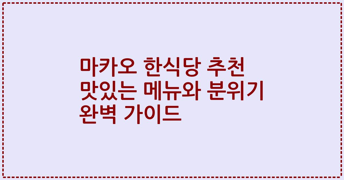 마카오 한식당 추천 맛있는 메뉴와 분위기 완벽 가이드