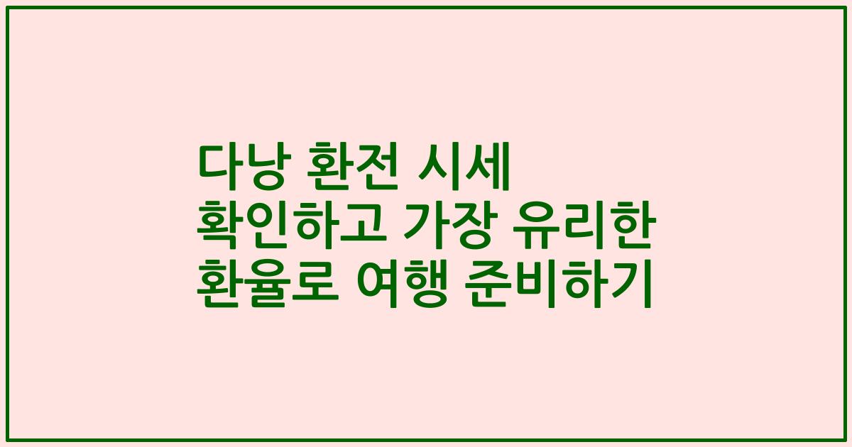 다낭 환전 시세 확인하고 가장 유리한 환율로 여행 준비하기
