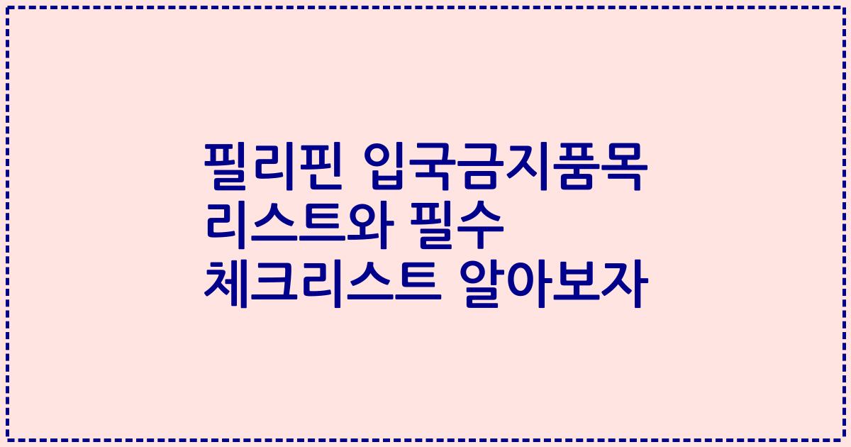 필리핀 입국금지품목 리스트와 필수 체크리스트 알아보자
