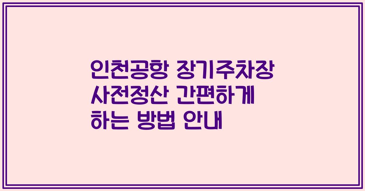 인천공항 장기주차장 사전정산 간편하게 하는 방법 안내