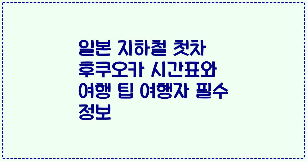 일본 지하철 첫차 후쿠오카 시간표와 여행 팁 여행자 필수 정보