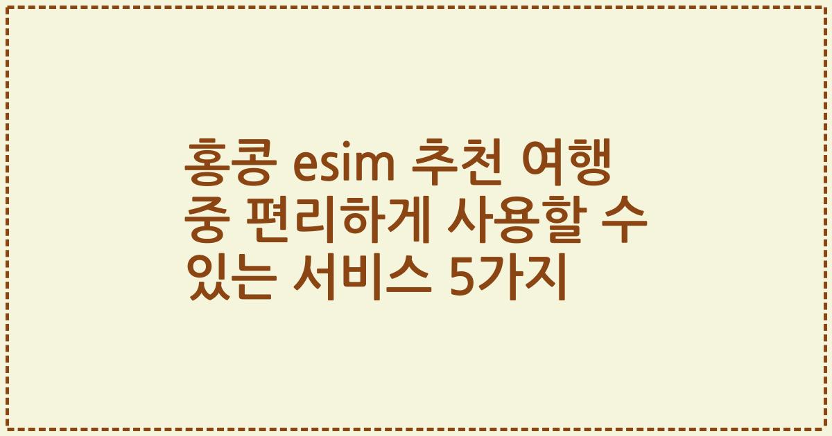 홍콩 esim 추천 여행 중 편리하게 사용할 수 있는 서비스 5가지