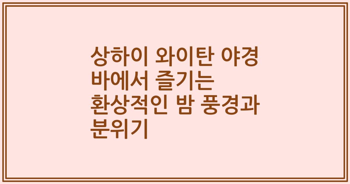상하이 와이탄 야경 바에서 즐기는 환상적인 밤 풍경과 분위기
