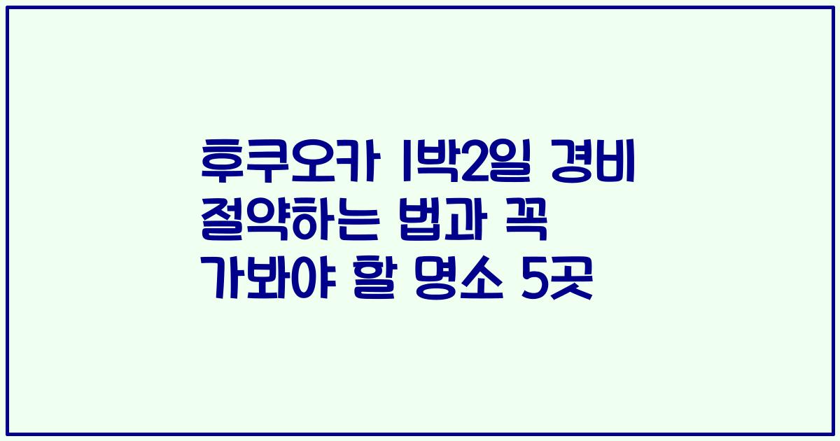 후쿠오카 1박2일 경비 절약하는 법과 꼭 가봐야 할 명소 5곳