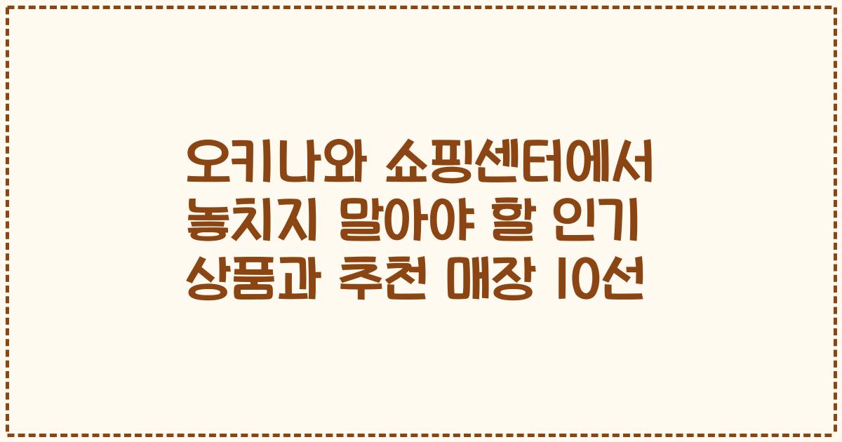 오키나와 쇼핑센터에서 놓치지 말아야 할 인기 상품과 추천 매장 10선