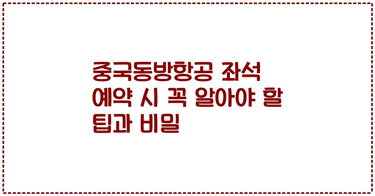 중국동방항공 좌석 예약 시 꼭 알아야 할 팁과 비밀