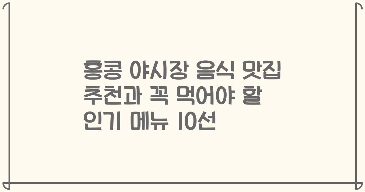 홍콩 야시장 음식 맛집 추천과 꼭 먹어야 할 인기 메뉴 10선