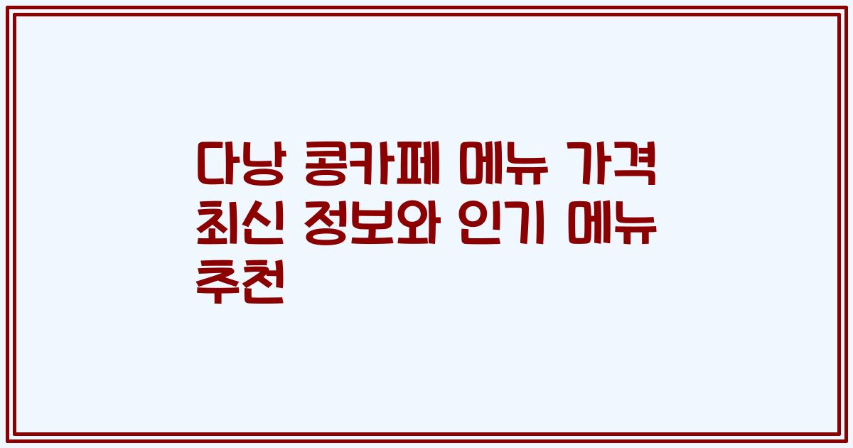 다낭 콩카페 메뉴 가격 최신 정보와 인기 메뉴 추천