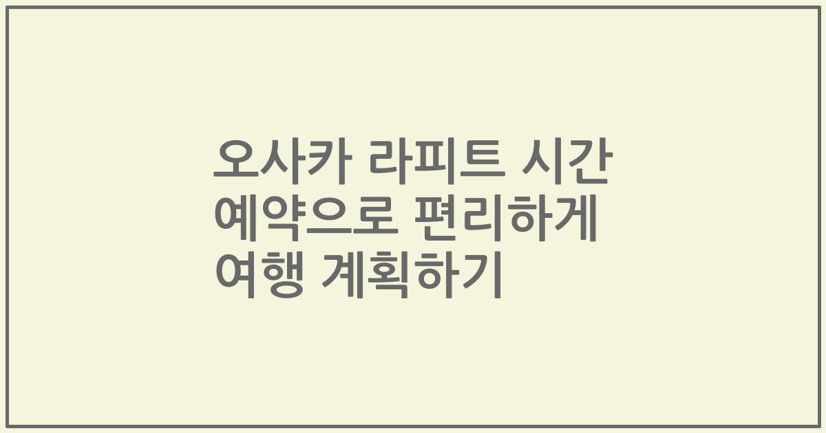 오사카 라피트 시간 예약으로 편리하게 여행 계획하기