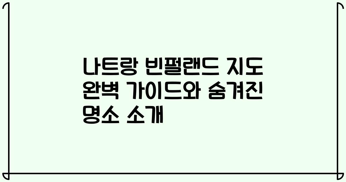 나트랑 빈펄랜드 지도 완벽 가이드와 숨겨진 명소 소개