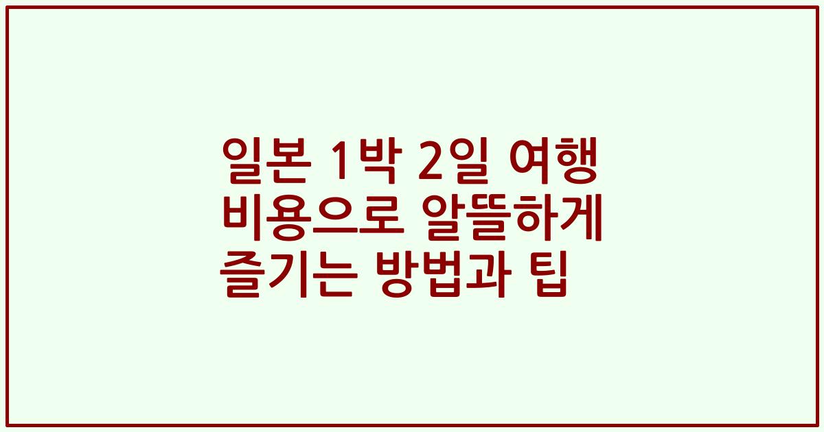 일본 1박 2일 여행 비용으로 알뜰하게 즐기는 방법과 팁