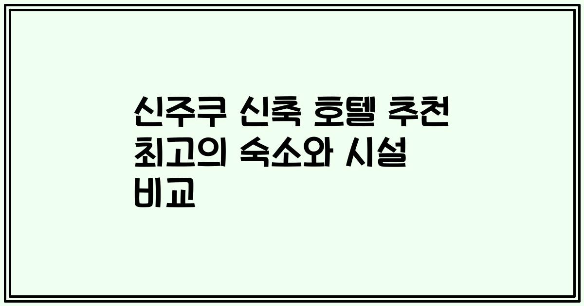 신주쿠 신축 호텔 추천 최고의 숙소와 시설 비교