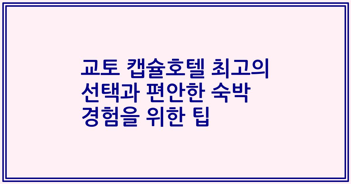 교토 캡슐호텔 최고의 선택과 편안한 숙박 경험을 위한 팁