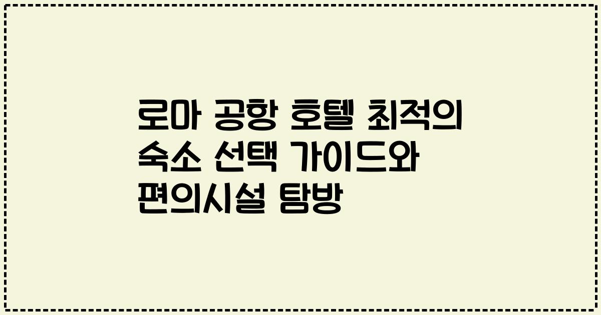 로마 공항 호텔 최적의 숙소 선택 가이드와 편의시설 탐방