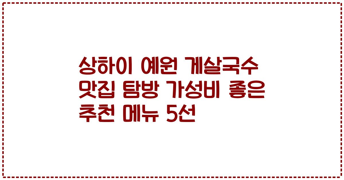 상하이 예원 게살국수 맛집 탐방 가성비 좋은 추천 메뉴 5선
