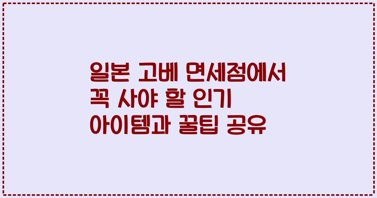 일본 고베 면세점에서 꼭 사야 할 인기 아이템과 꿀팁 공유