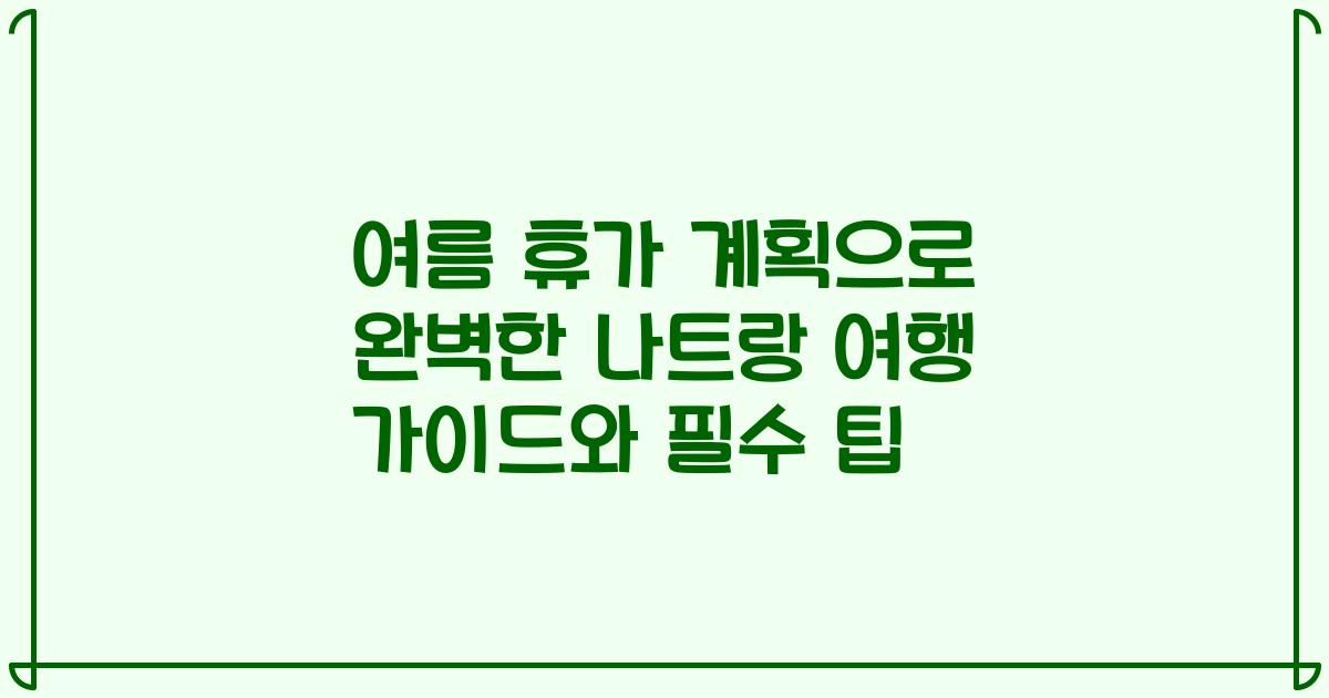 여름 휴가 계획으로 완벽한 나트랑 여행 가이드와 필수 팁