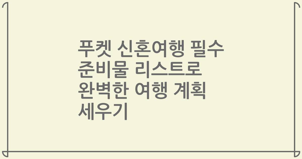 푸켓 신혼여행 필수 준비물 리스트로 완벽한 여행 계획 세우기