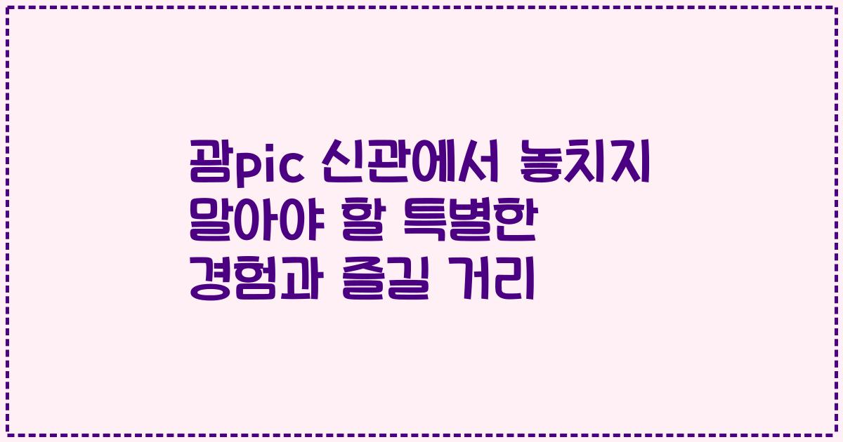 괌pic 신관에서 놓치지 말아야 할 특별한 경험과 즐길 거리