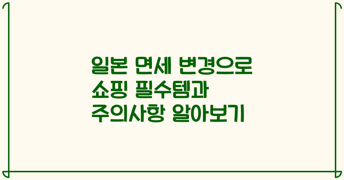 일본 면세 변경으로 쇼핑 필수템과 주의사항 알아보기