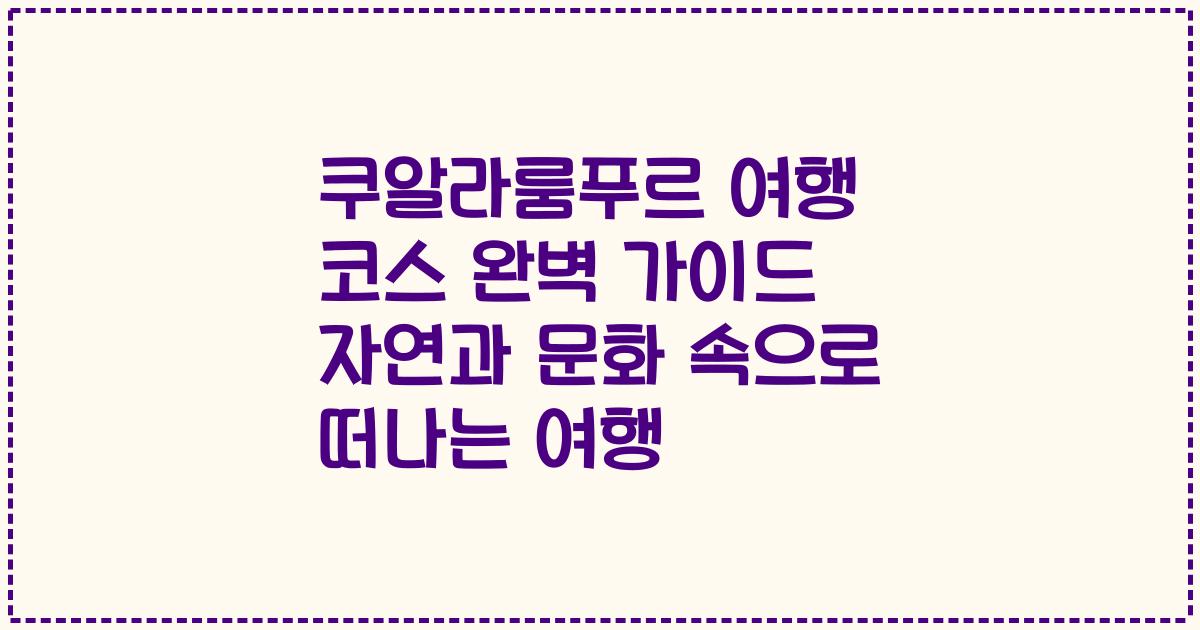 쿠알라룸푸르 여행 코스 완벽 가이드 자연과 문화 속으로 떠나는 여행