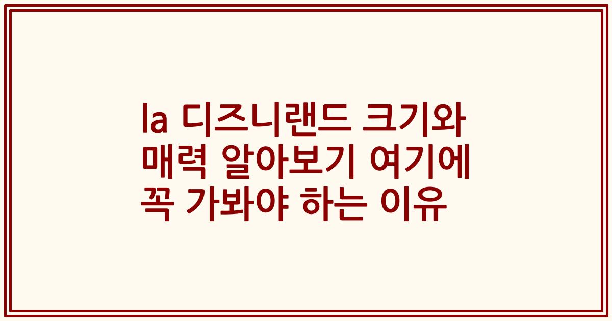 la 디즈니랜드 크기와 매력 알아보기 여기에 꼭 가봐야 하는 이유