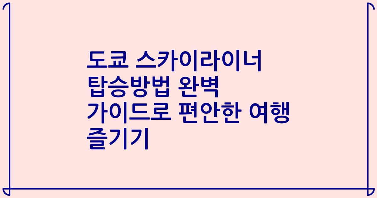 도쿄 스카이라이너 탑승방법 완벽 가이드로 편안한 여행 즐기기