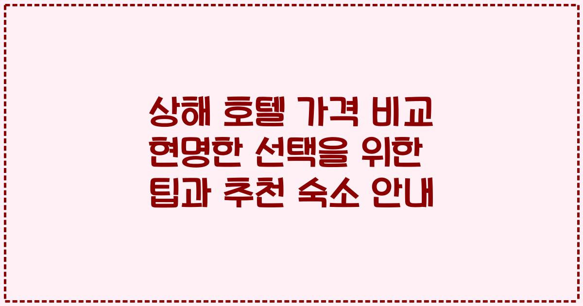 상해 호텔 가격 비교 현명한 선택을 위한 팁과 추천 숙소 안내