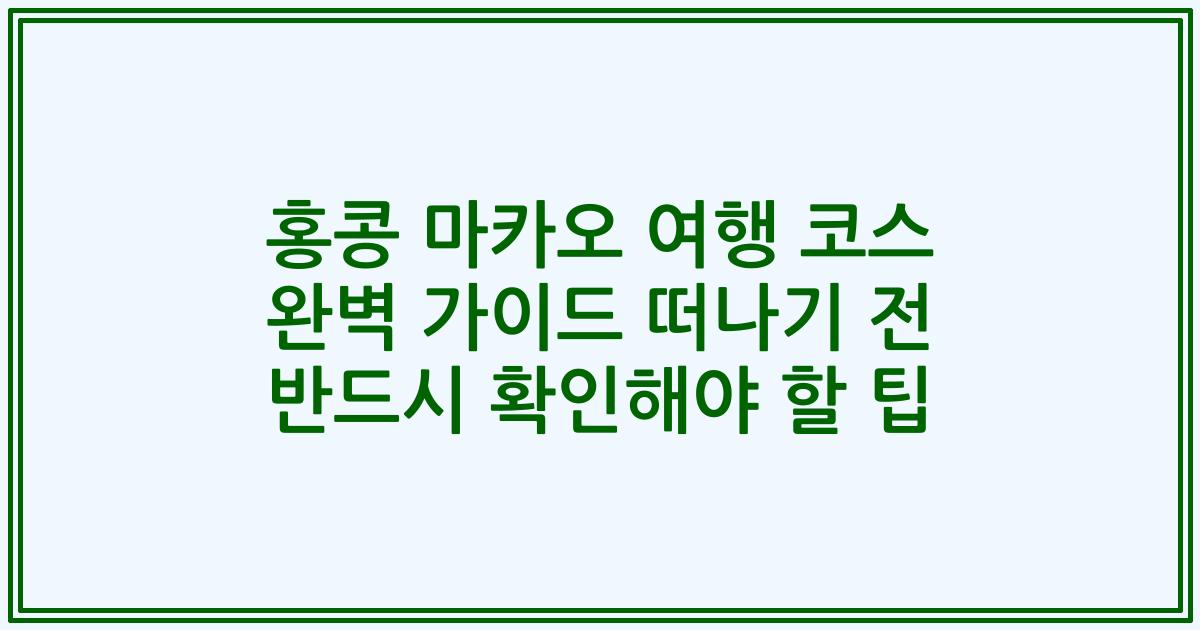 홍콩 마카오 여행 코스 완벽 가이드 떠나기 전 반드시 확인해야 할 팁
