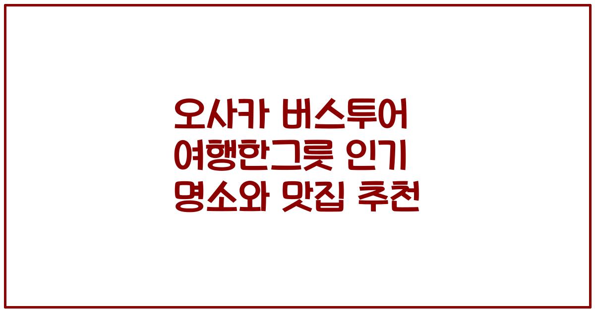 오사카 버스투어 여행한그릇 인기 명소와 맛집 추천